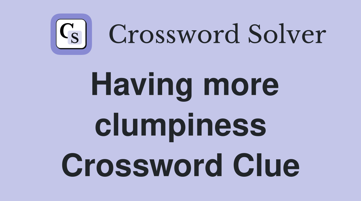 Having more clumpiness Crossword Clue