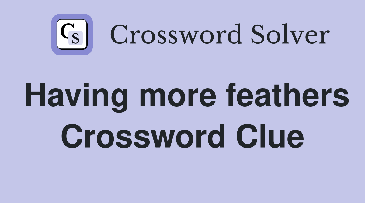Having more feathers Crossword Clue