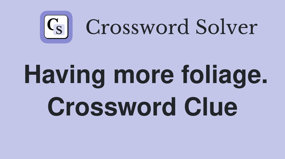 Having more foliage. Crossword Clue