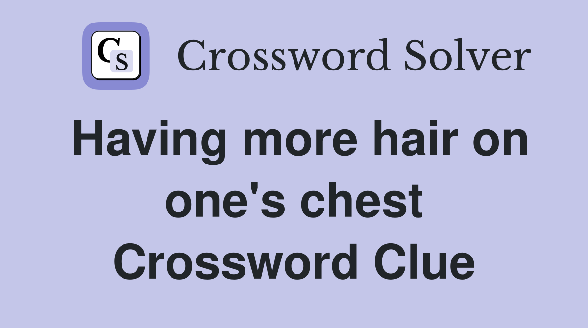 Having more hair on one's chest Crossword Clue