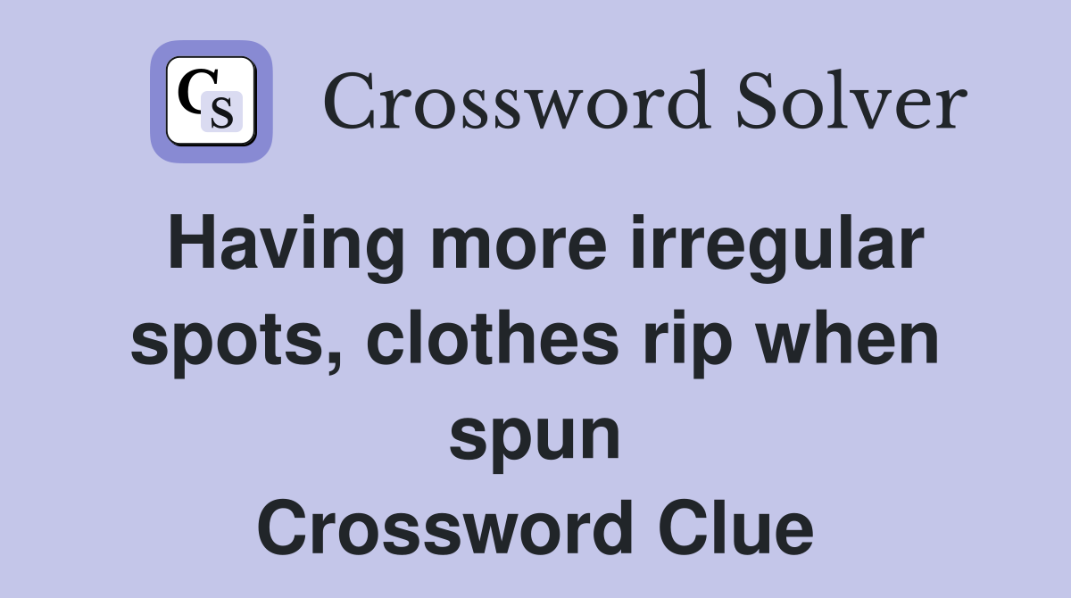 Having more irregular spots, clothes rip when spun Crossword Clue
