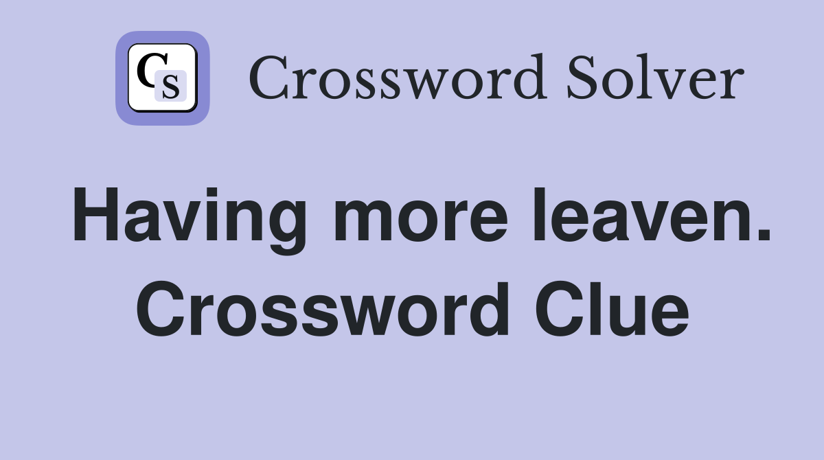 Having more leaven. Crossword Clue