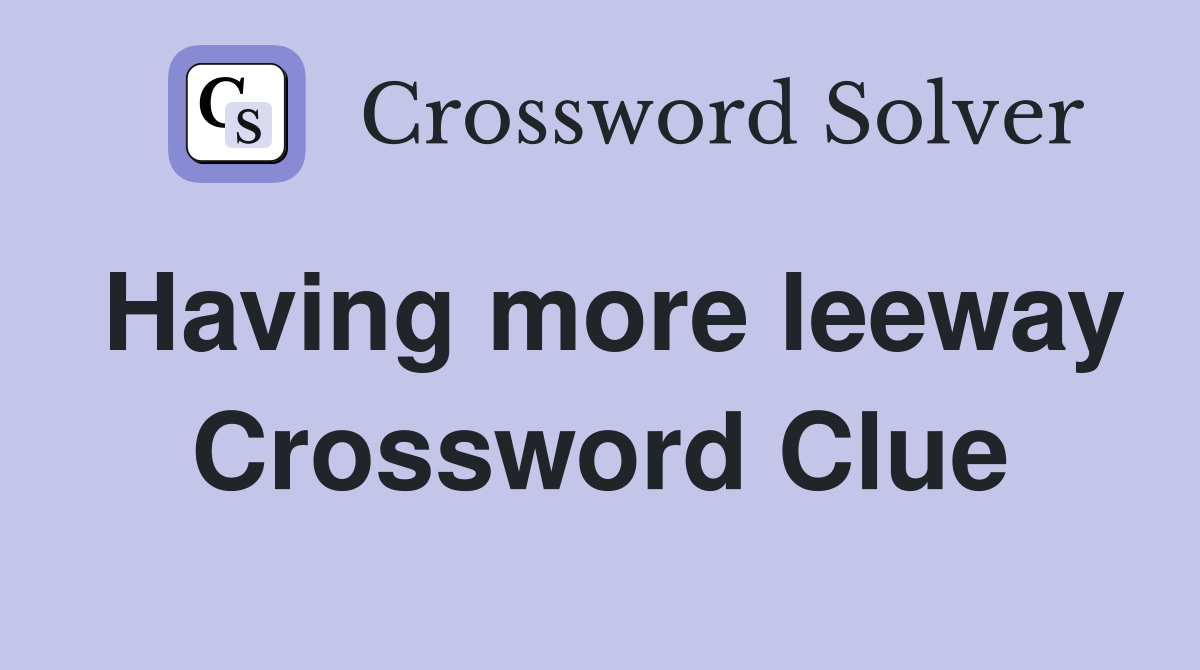 Having more leeway Crossword Clue
