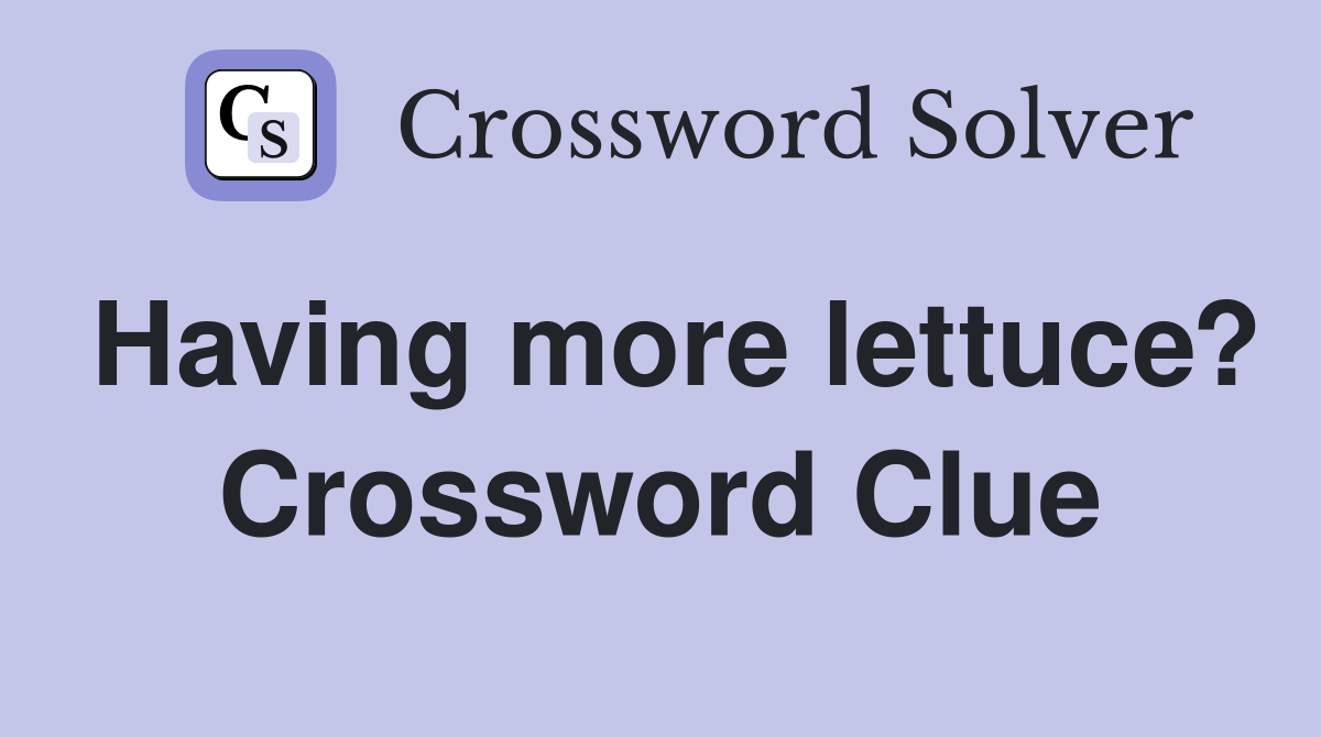 Having more lettuce? Crossword Clue