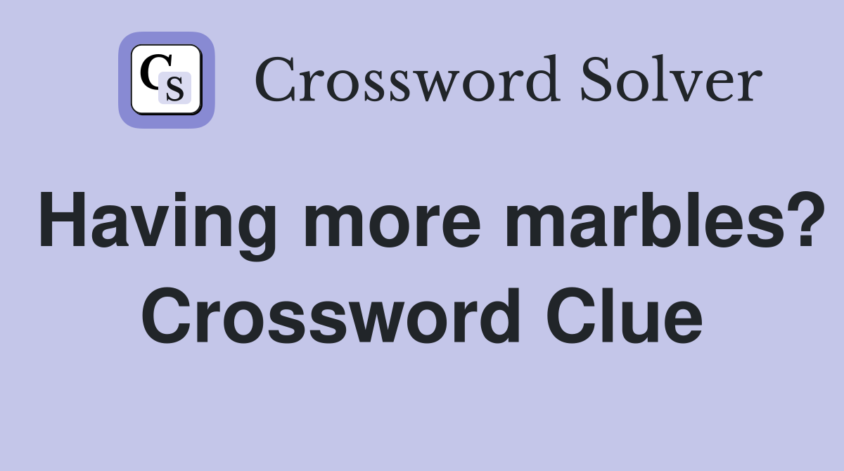 Having more marbles? Crossword Clue