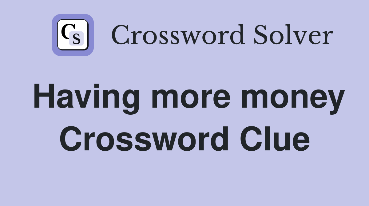 Having more money Crossword Clue