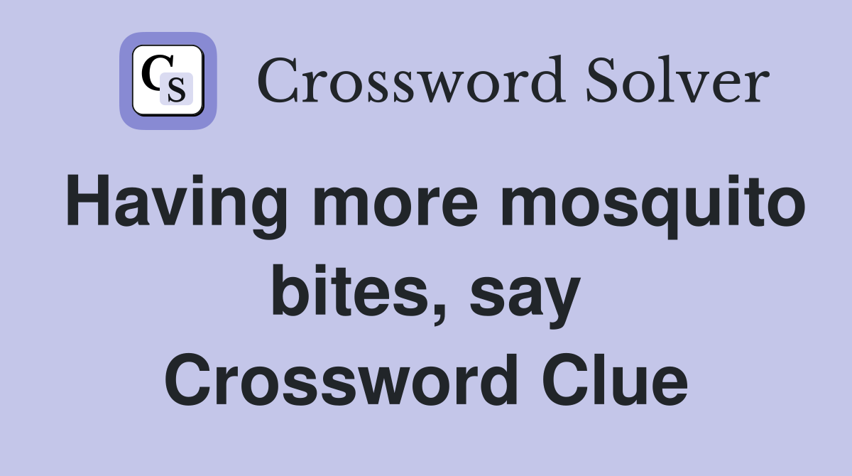 Having more mosquito bites, say Crossword Clue