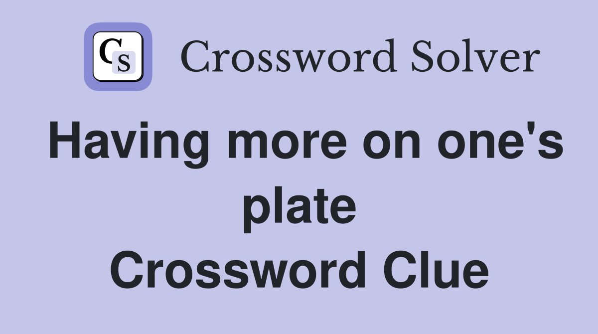 Having more on one's plate Crossword Clue