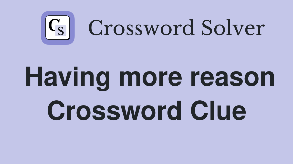 Having more reason Crossword Clue