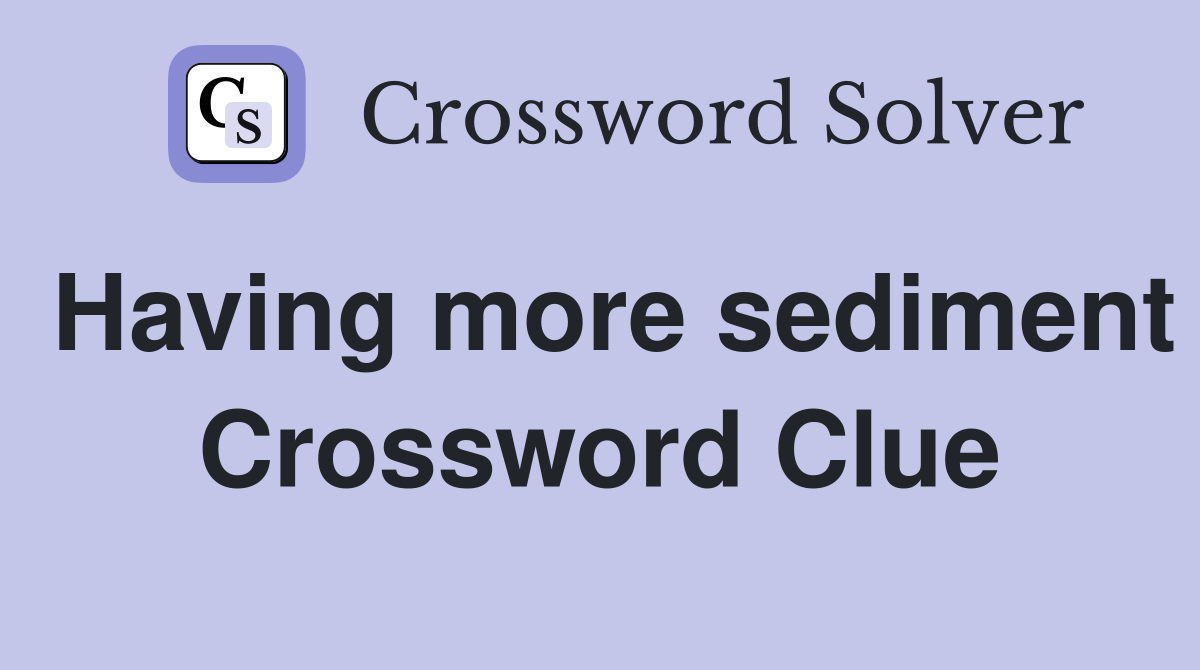 Having more sediment Crossword Clue