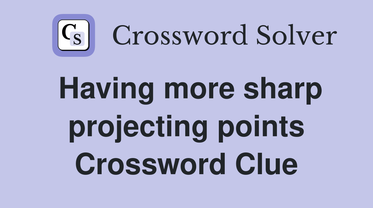Having more sharp projecting points Crossword Clue