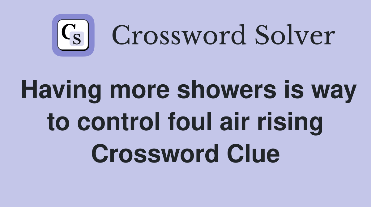Having more showers is way to control foul air rising Crossword Clue