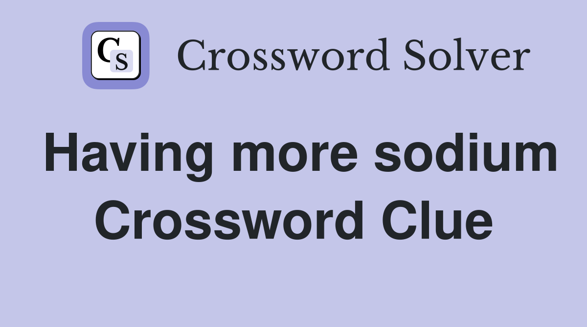 Having more sodium Crossword Clue