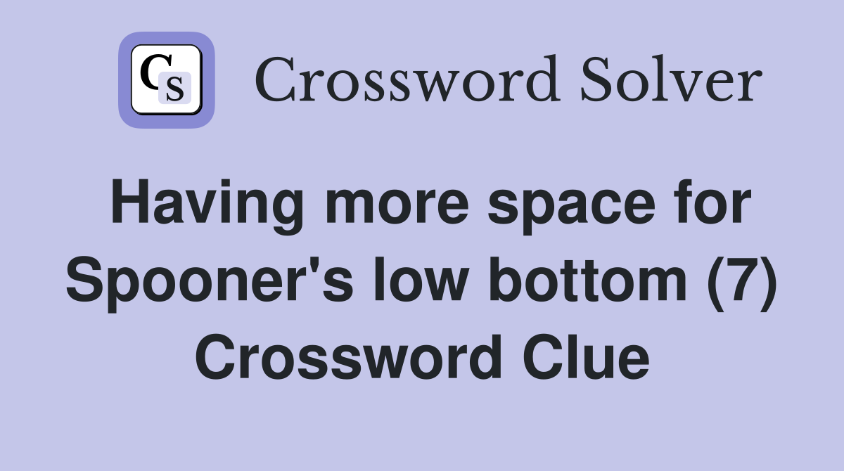 Having more space for Spooner's low bottom (7) Crossword Clue