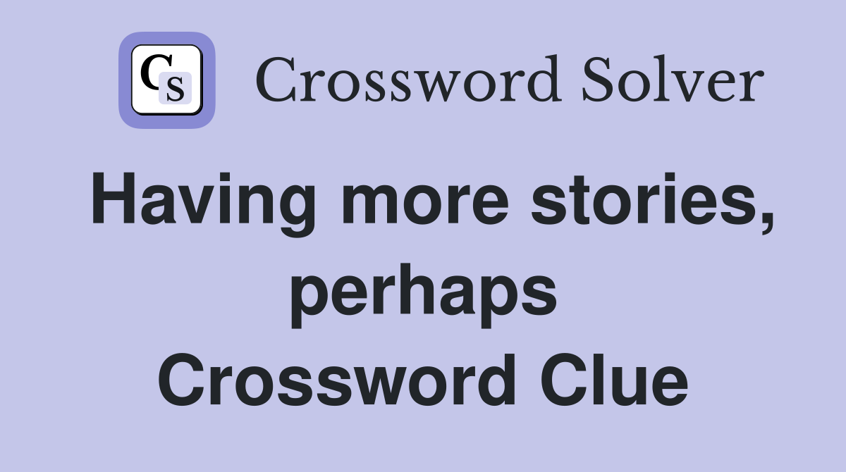 Having more stories, perhaps Crossword Clue