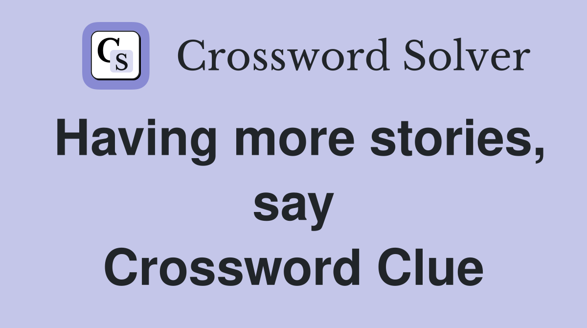 Having more stories, say Crossword Clue