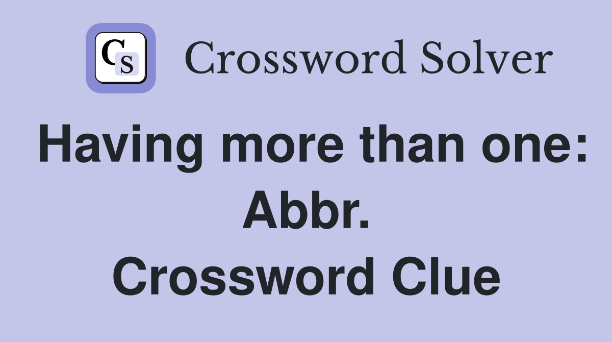Having more than one: Abbr. Crossword Clue
