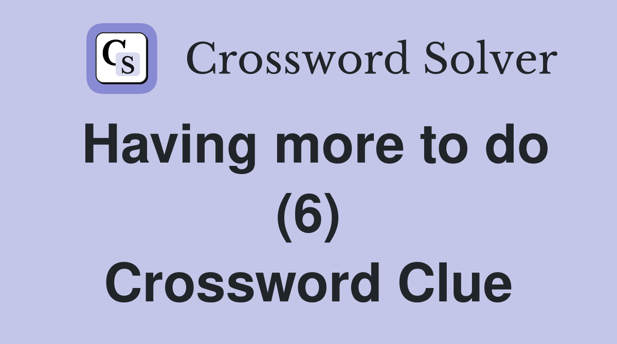 Having more to do (6) Crossword Clue