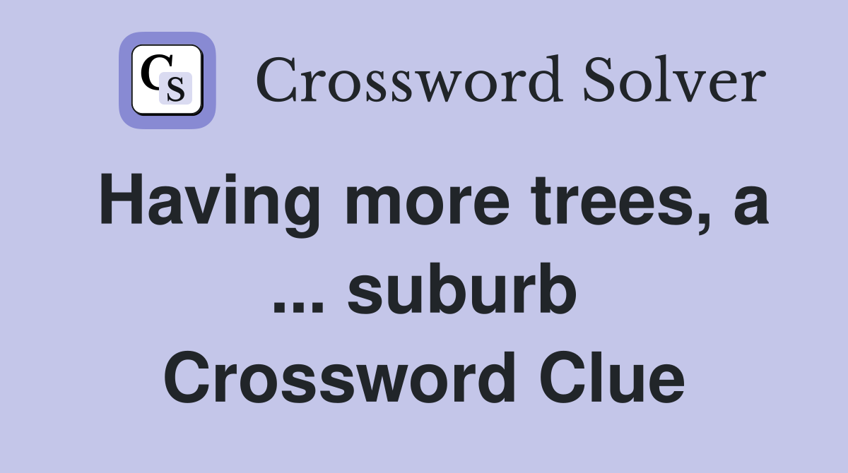Having more trees, a ... suburb Crossword Clue
