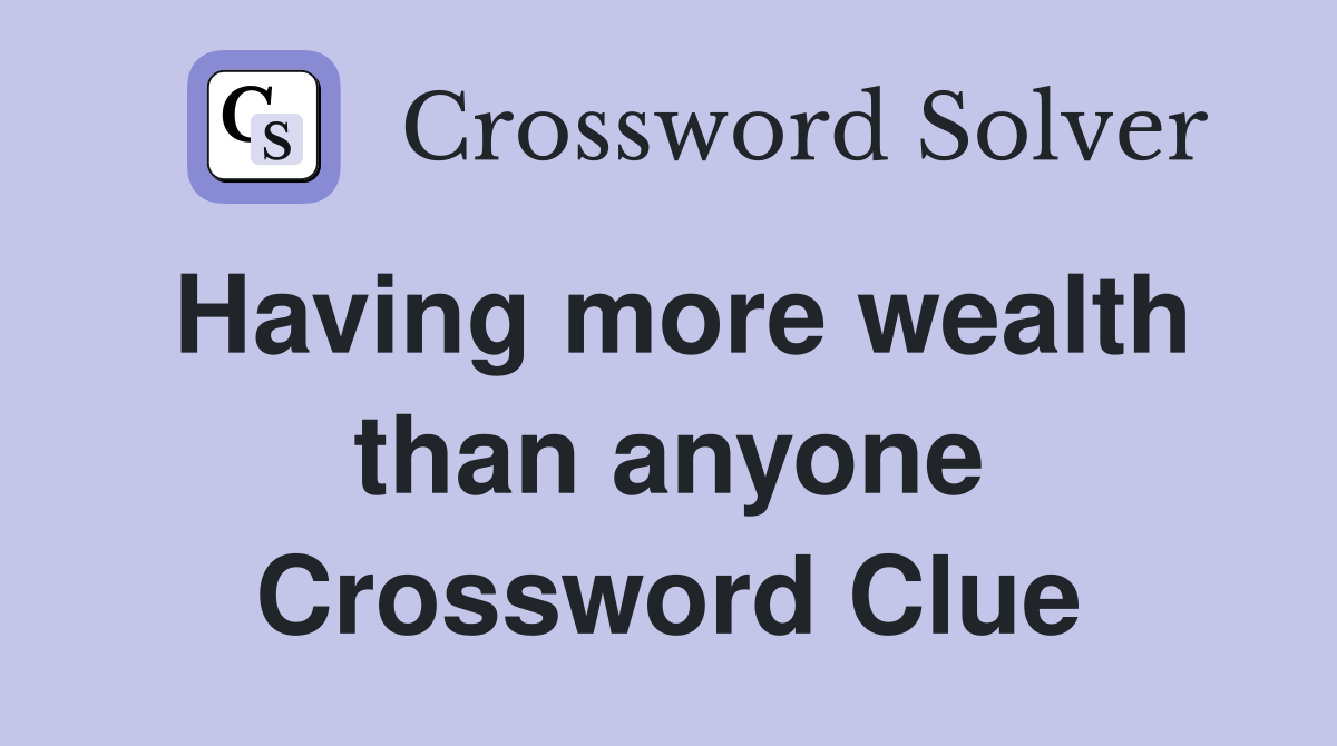 Having more wealth than anyone Crossword Clue