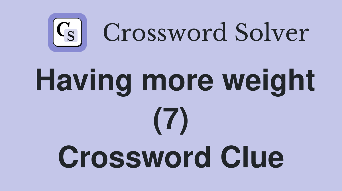 Having more weight (7) Crossword Clue