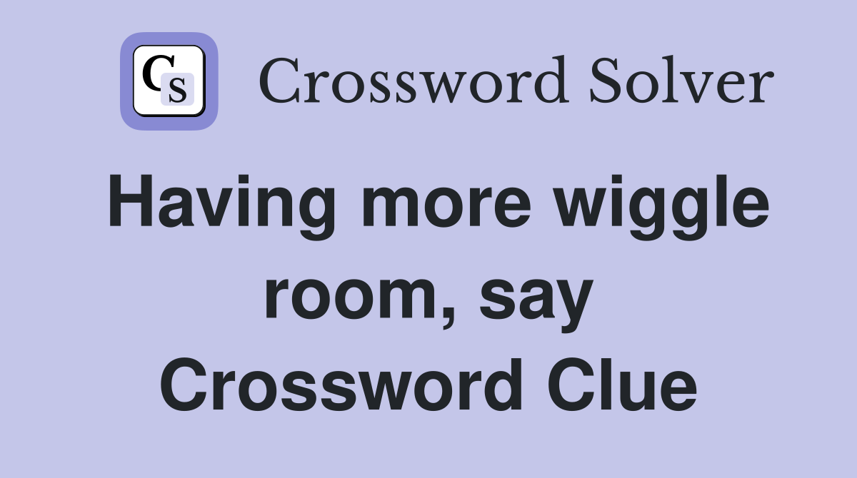Having more wiggle room, say Crossword Clue