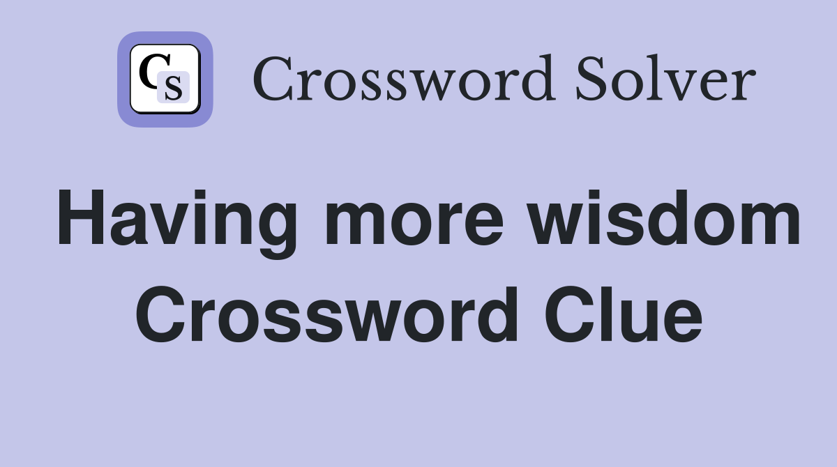 Having more wisdom Crossword Clue