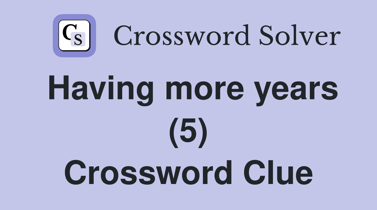 Having more years (5) Crossword Clue