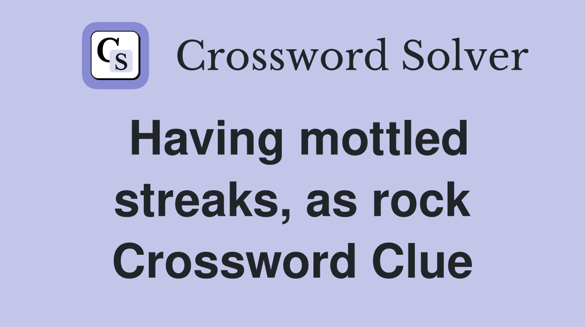 Having mottled streaks, as rock Crossword Clue