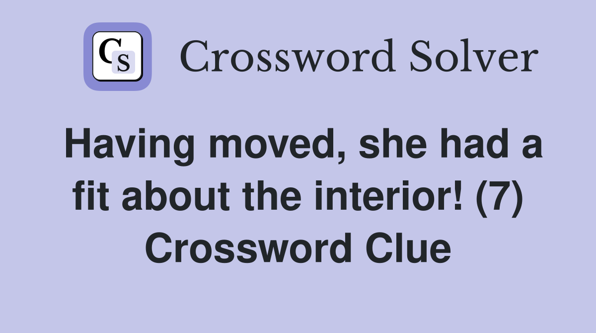 Having moved, she had a fit about the interior! (7) Crossword Clue