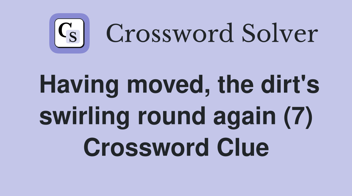 Having moved, the dirt's swirling round again (7) Crossword Clue