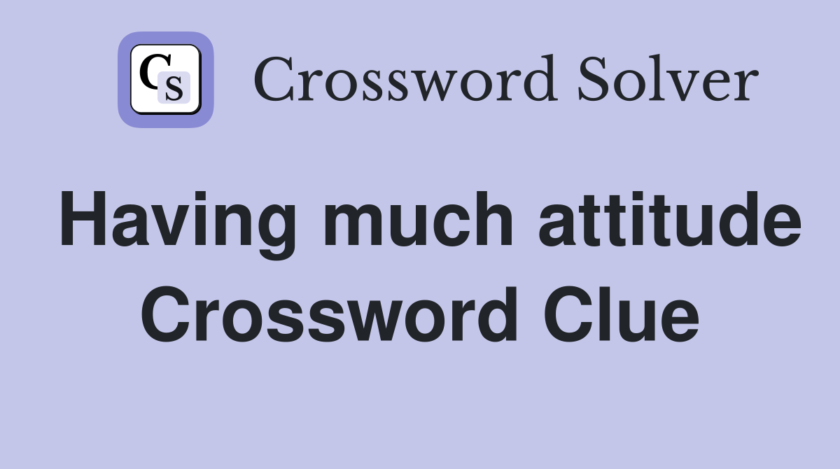 Having much attitude Crossword Clue
