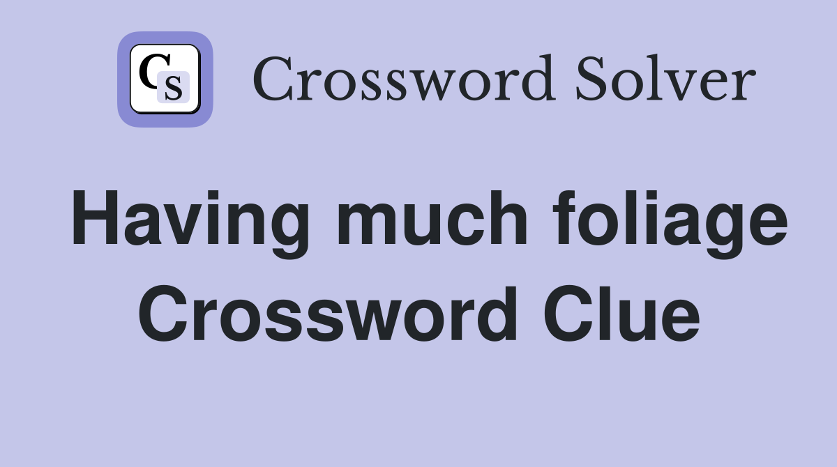 Having much foliage Crossword Clue