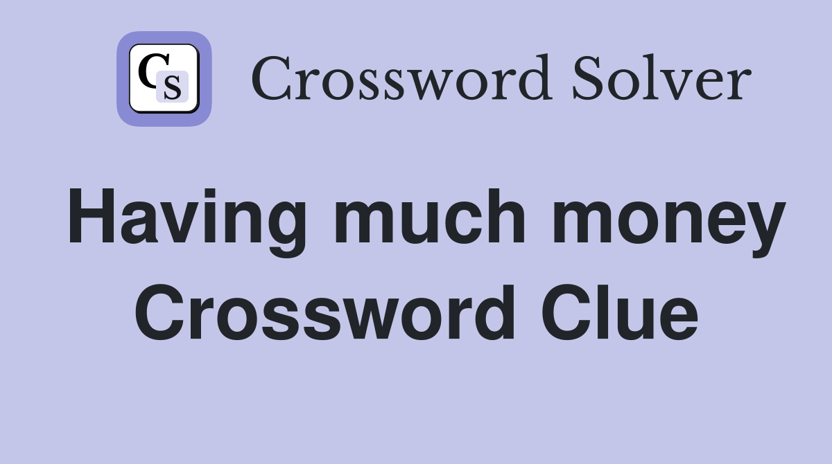 Having much money Crossword Clue