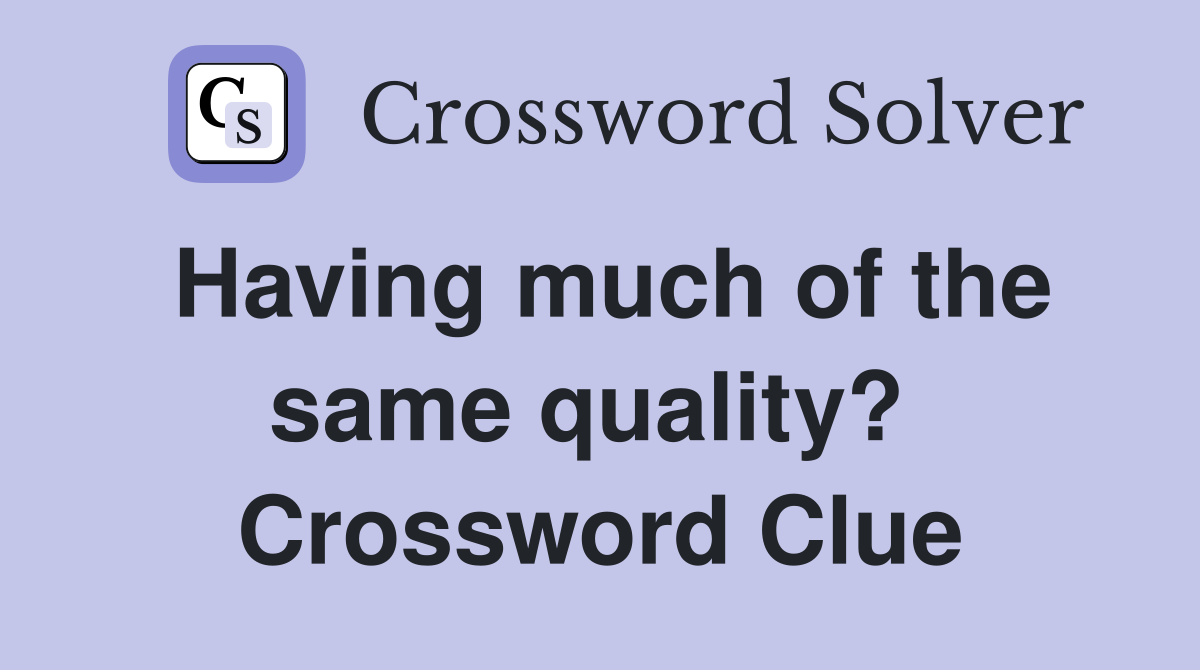 Having much of the same quality?  Crossword Clue