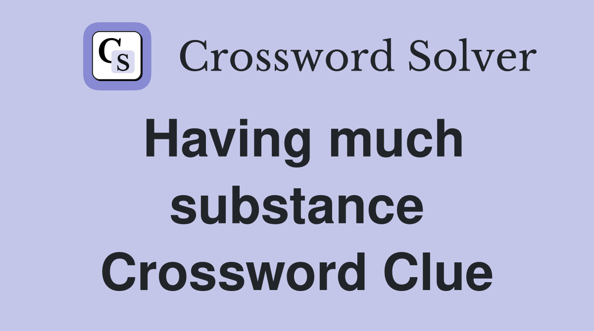 Having much substance Crossword Clue