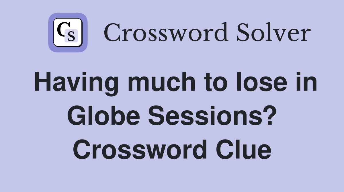 Having much to lose in Globe Sessions? Crossword Clue