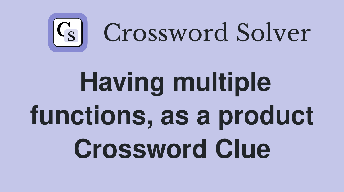 Having multiple functions, as a product Crossword Clue
