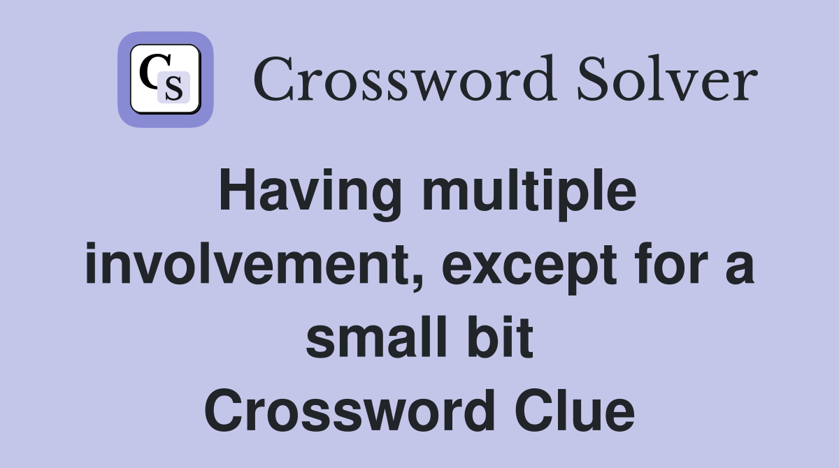 Having multiple involvement, except for a small bit Crossword Clue