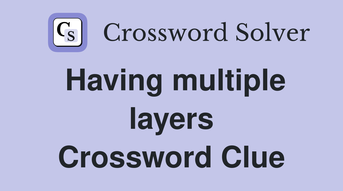 Having multiple layers Crossword Clue