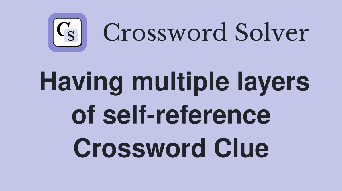 Having multiple layers of self-reference Crossword Clue