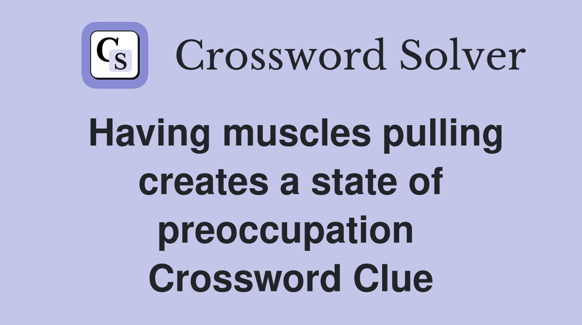 Having muscles pulling creates a state of preoccupation  Crossword Clue