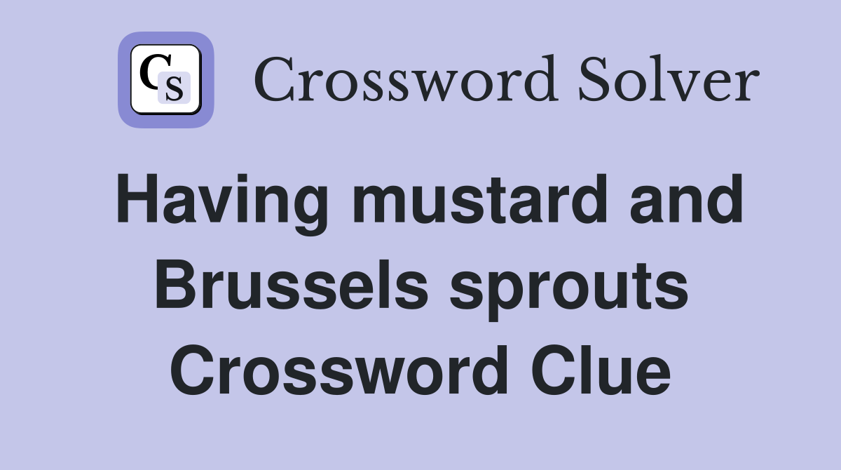 Having mustard and Brussels sprouts Crossword Clue