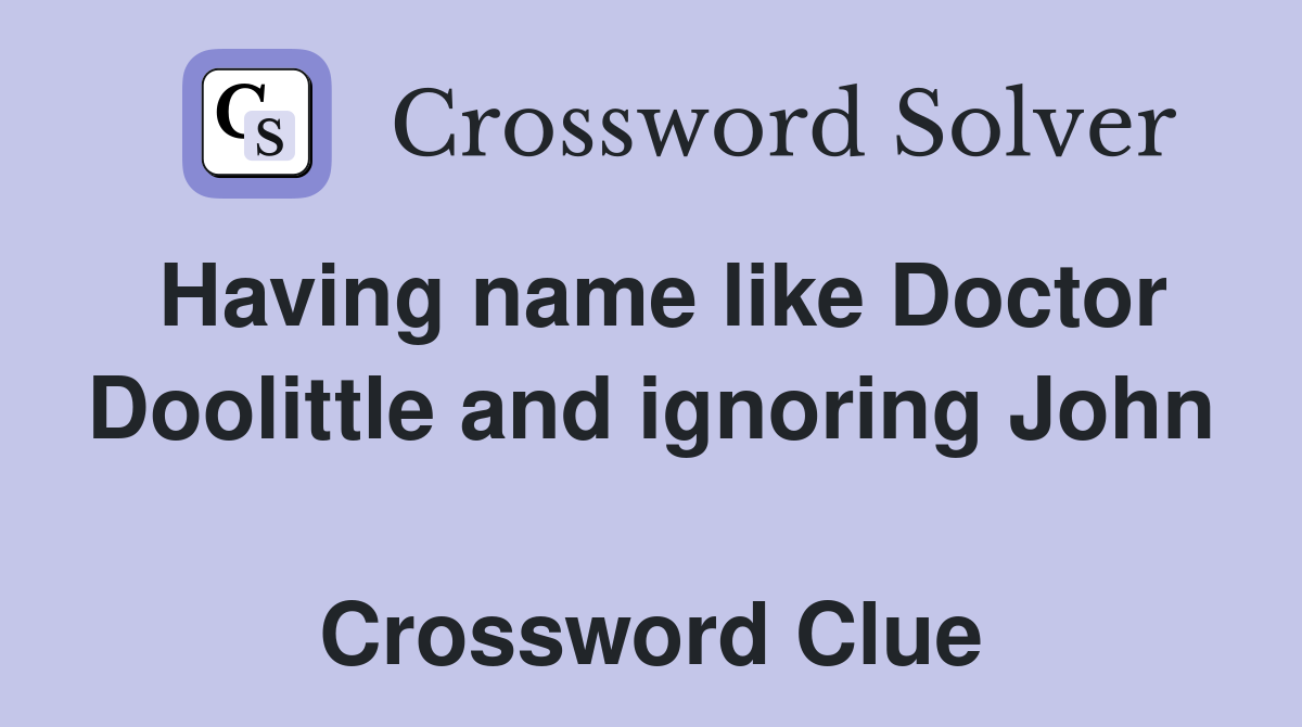 Having name like Doctor Doolittle and ignoring John  Crossword Clue