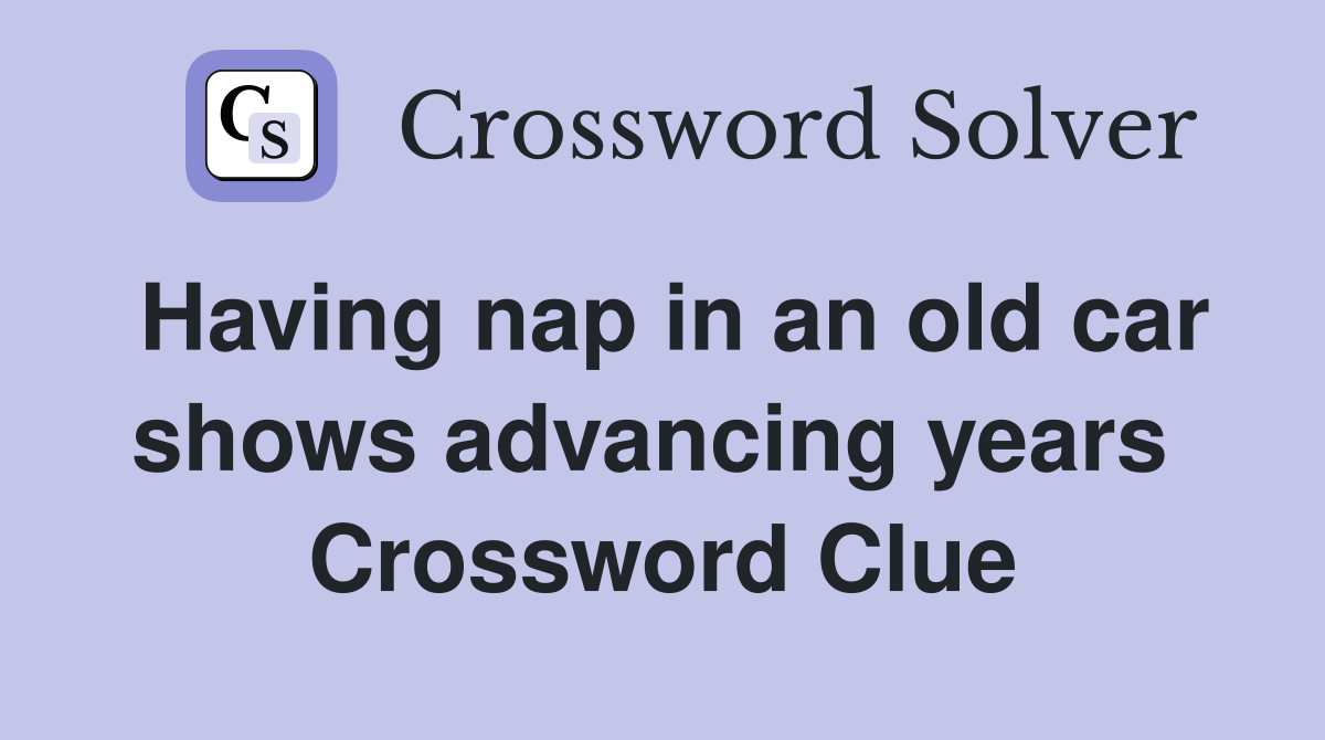 Having nap in an old car shows advancing years  Crossword Clue