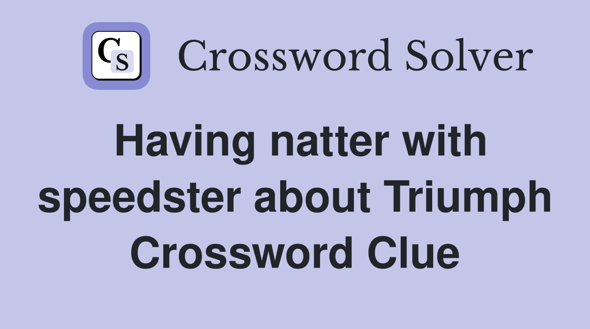 Having natter with speedster about Triumph Crossword Clue