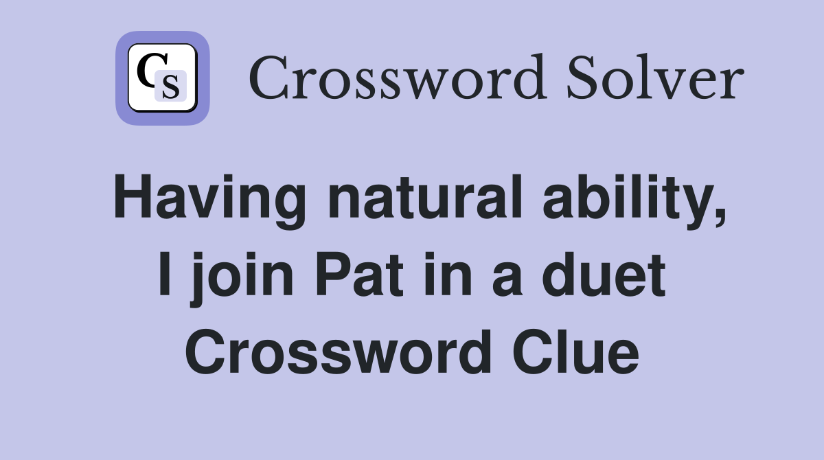 Having natural ability, I join Pat in a duet Crossword Clue
