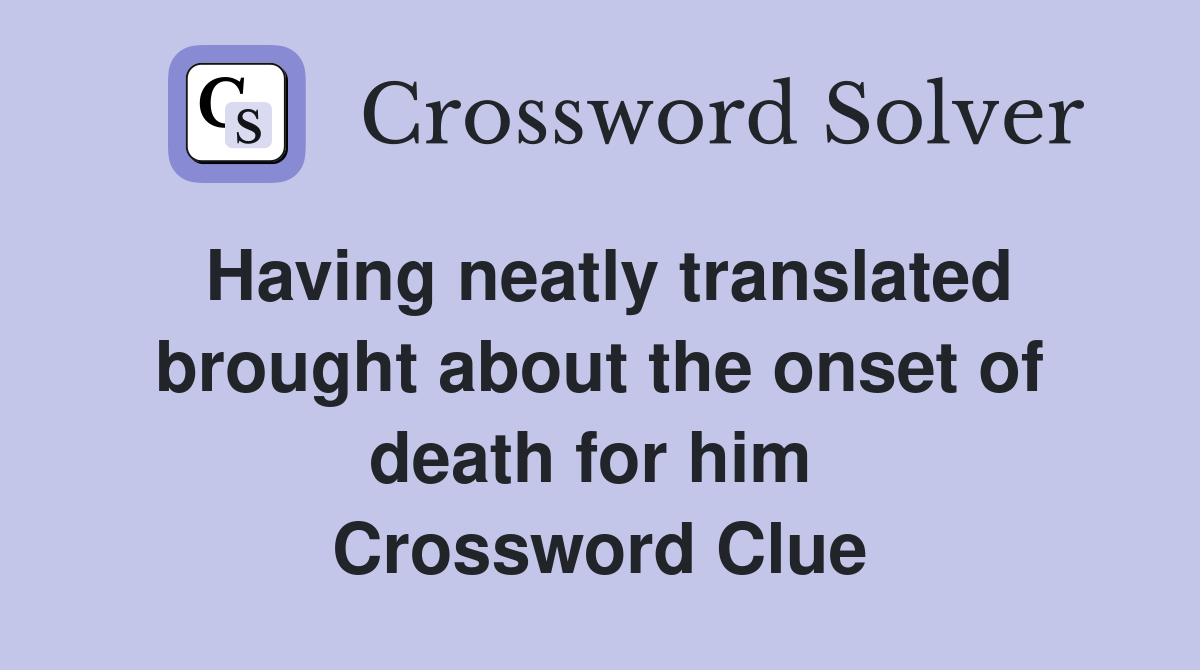 Having neatly translated brought about the onset of death for him  Crossword Clue