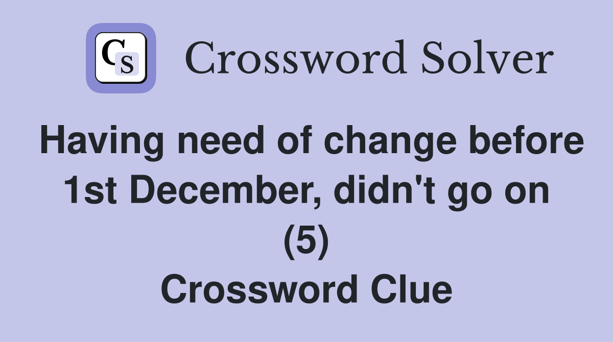 Having need of change before 1st December, didn't go on (5) Crossword Clue