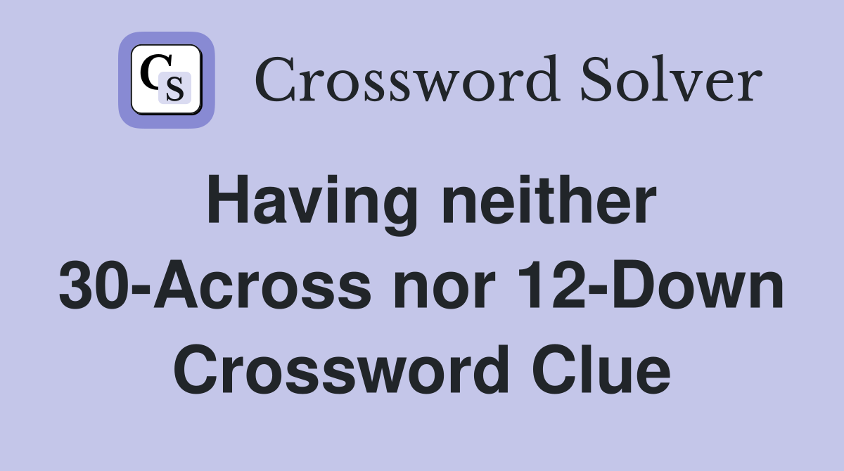 Having neither 30-Across nor 12-Down Crossword Clue